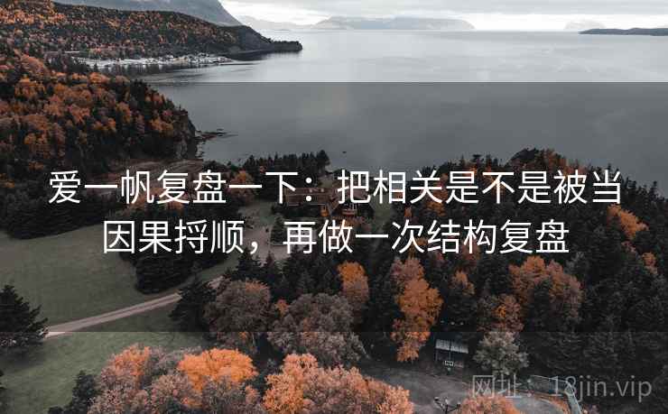 爱一帆复盘一下：把相关是不是被当因果捋顺，再做一次结构复盘