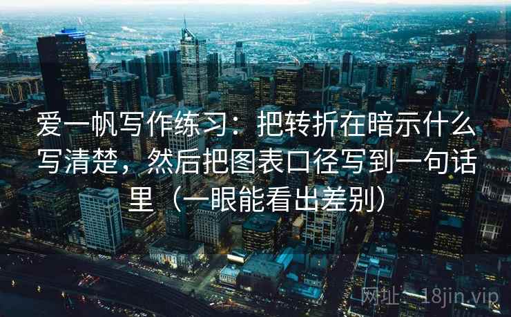 爱一帆写作练习:把转折在暗示什么写清楚,然后把图表口径写到一句话里(一眼能看出差别) 爱一帆写作练习:把转折在暗示什么写清楚,然后把图表口径写到一句话里(一眼能看出差别)